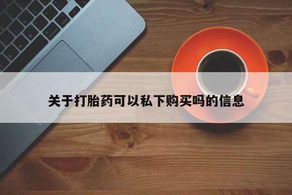 哪里有私人打胎药卖关于打胎药可以私下购买吗的信息