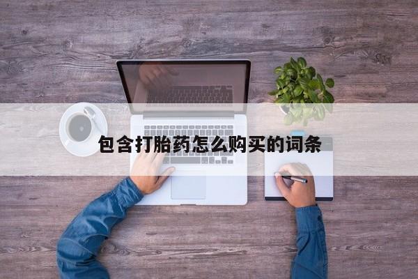 哪里有私人打胎药卖包含打胎药怎么购买的词条
