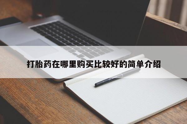 哪里有私人打胎药卖打胎药在哪里购买比较好的简单介绍