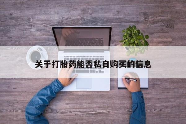 哪里有私人打胎药卖关于打胎药能否私自购买的信息