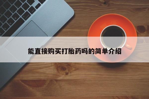 哪里有私人打胎药卖能直接购买打胎药吗的简单介绍