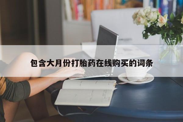 哪里有私人打胎药卖包含大月份打胎药在线购买的词条