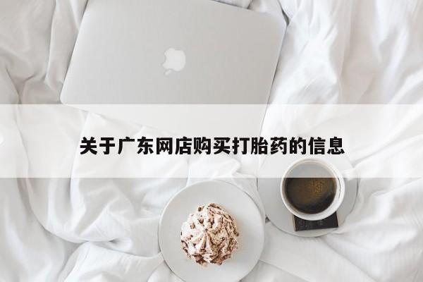 哪里有私人打胎药卖关于广东网店购买打胎药的信息