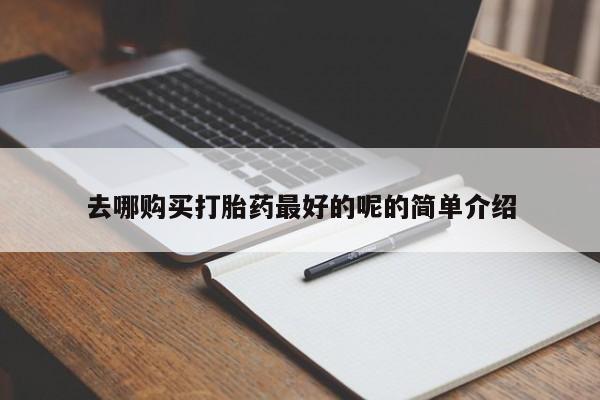 哪里有私人打胎药卖去哪购买打胎药最好的呢的简单介绍