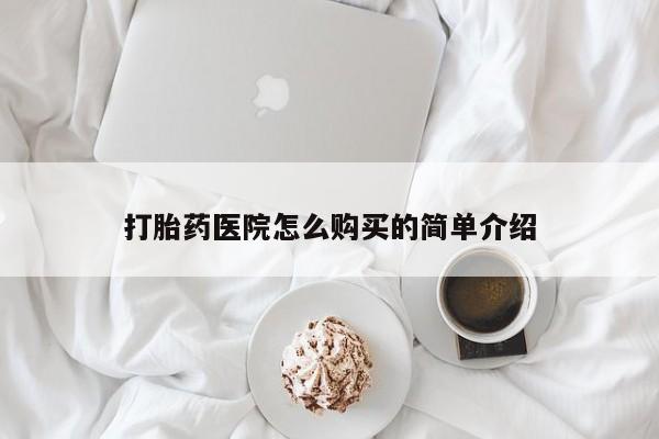 哪里有私人打胎药卖打胎药医院怎么购买的简单介绍