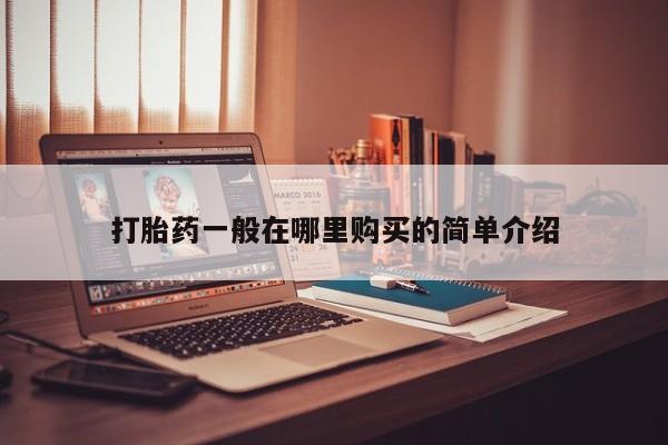 哪里有私人打胎药卖打胎药一般在哪里购买的简单介绍