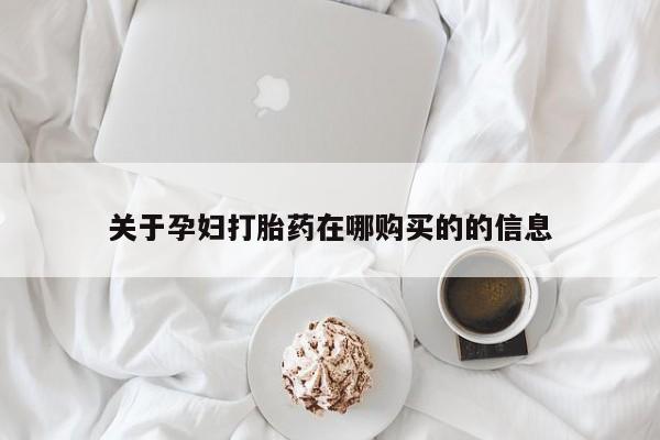 哪里有私人打胎药卖关于孕妇打胎药在哪购买的的信息
