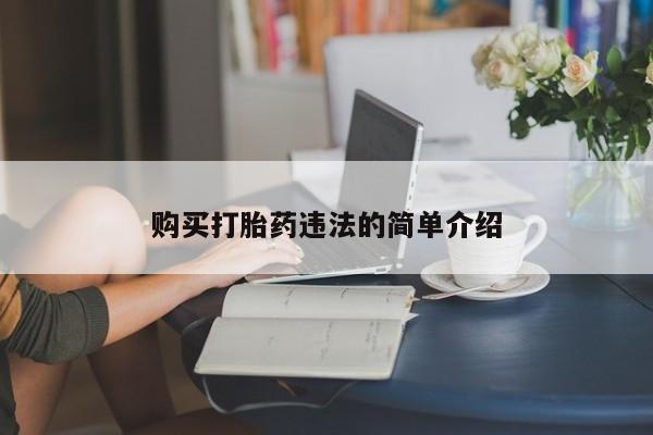 哪里有私人打胎药卖购买打胎药违法的简单介绍