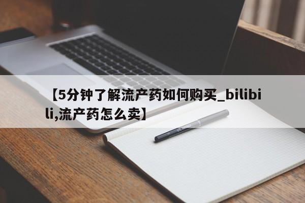 哪里有私人打胎药卖【5分钟了解流产药如何购买_bilibili,流产药怎么卖】